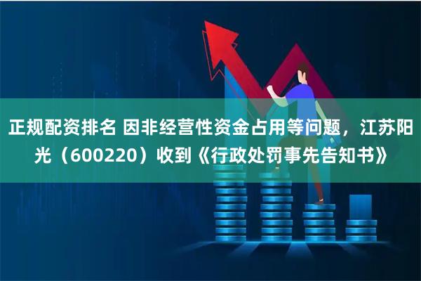 正规配资排名 因非经营性资金占用等问题，江苏阳光（600220）收到《行政处罚事先告知书》