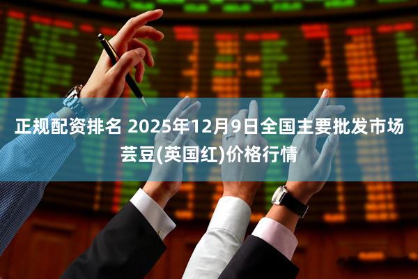 正规配资排名 2025年12月9日全国主要批发市场芸豆(英国红)价格行情