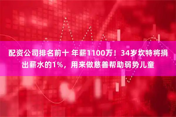 配资公司排名前十 年薪1100万！34岁坎特将捐出薪水的1%，用来做慈善帮助弱势儿童