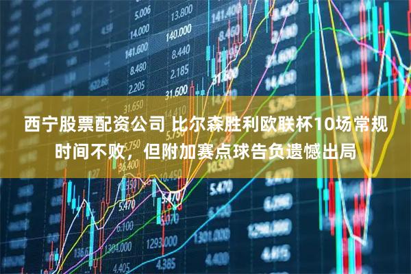西宁股票配资公司 比尔森胜利欧联杯10场常规时间不败，但附加赛点球告负遗憾出局
