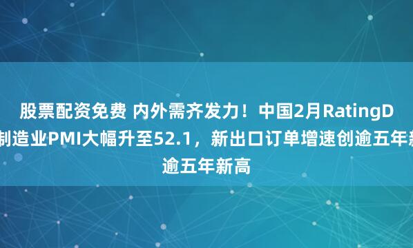 股票配资免费 内外需齐发力！中国2月RatingDog制造业PMI大幅升至52.1，新出口订单增速创逾五年新高