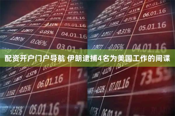 配资开户门户导航 伊朗逮捕4名为美国工作的间谍