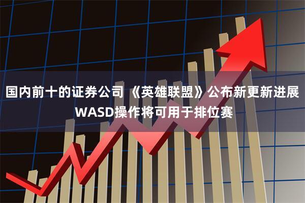 国内前十的证券公司 《英雄联盟》公布新更新进展 WASD操作将可用于排位赛